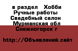  в раздел : Хобби. Ручные работы » Свадебный салон . Мурманская обл.,Снежногорск г.